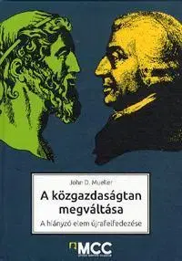 Ekonómia, manažment - ostatné A közgazdaságtan megváltása - John D. Mueller