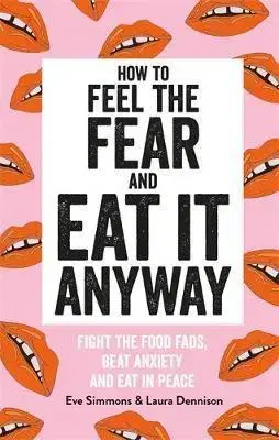 Zdravá výživa, diéty, chudnutie How to Feel the Fear and Eat It Anyway - Eve Simmons,Laura Dennison