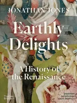 Dejiny, teória umenia Earthly Delights: A History of the Renaissance - Jonathan Jones