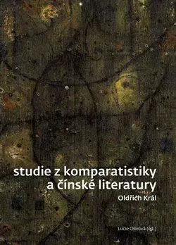 Literárna veda, jazykoveda Studie z komparatistiky a čínské literatury - Oldřich Král,Lucie Olivová