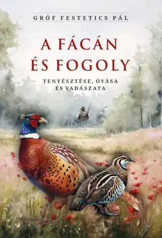 Poľovníctvo A fácán és fogoly tenyésztése, óvása és vadászata - Pál Festetics