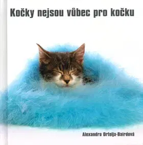 Citáty, výroky, aforizmy, príslovia, porekadlá Kočky nejsou vůbec pro kočku - Alexandra Ortolja-Bairdová