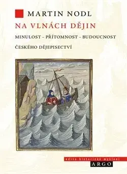 Slovenské a české dejiny Na vlnách dějin minulost, přítomnost a budoucnost českého dějepisectví - Martin Nodl