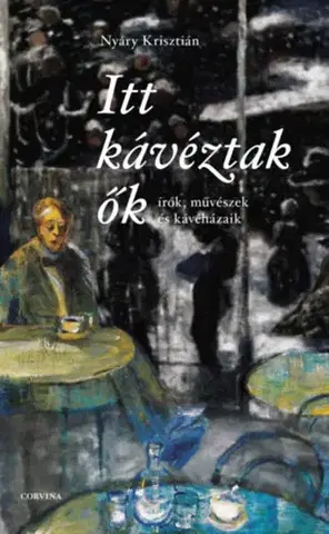 História - ostatné Itt kávéztak ők - Írók, művészek és kávéházaik - Krisztián Nyáry