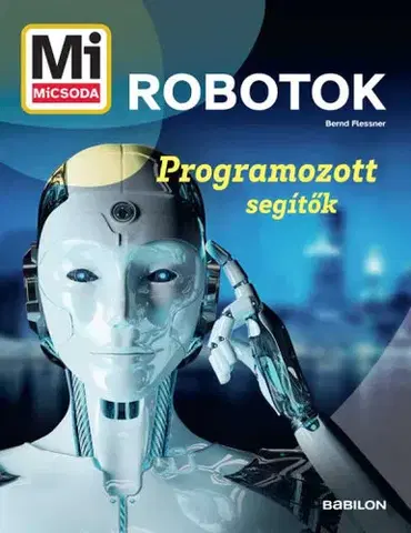 Veda a technika Mi micsoda - Robotok - Programozott segítők - Bernd Flessner,Orsolya Fenyvesi