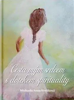 Ezoterika - ostatné Cesta mým srdcem s dotekem spirituality - Michaela Anna Horáková
