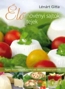 Vegetariánska kuchyňa Élő növényi sajtok, tejek - Nyers finomságok, nemcsak laktózérzékenyeknek! - Gitta Lénárt
