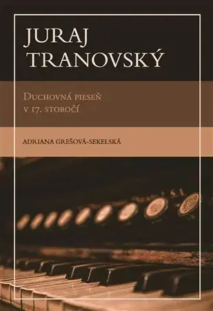 Hudba - noty, spevníky, príručky Juraj Tranovský. Duchovná pieseň v 17. storočí - Adriana Grešova-Sekelska