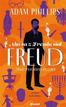 Osobnosti Ako sa z Freuda stal FREUD. Zrod psychoanalytika - Adam Phillips