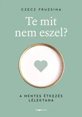 Psychológia, etika Te mit nem eszel? - A mentes étkezés lélektana - Fruzsina Czecz
