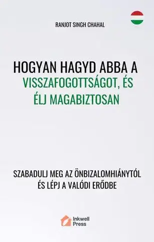 Psychológia, etika Hogyan hagyd abba a visszafogottságot, és élj magabiztosan - Ranjot Singh Chahal