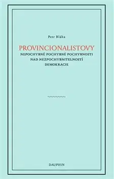 Filozofia Provincionalistovy nepochybně pochybné pochybnosti nad nezpochybnitelností - Petr Bláha