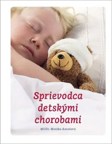 Starostlivosť o dieťa, zdravie dieťaťa Sprievodca detskými chorobami - Monika Antošová