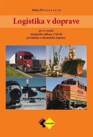 Učebnice pre SŠ - ostatné Logistika v doprave pre 4. ročník ŠO študijného odboru prevádzka a ekonomika dopravy - Mária Weiszerová