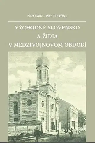 História - ostatné Východné Slovensko a Židia v medzivojnovom období - Peter Švorc,Patrik Derfiňák