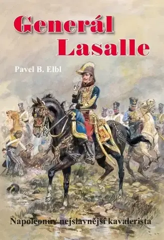 História Generál Lasalle - Napoleonův nejslavnější kavalerista - Pavel B. Elbl