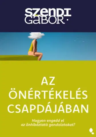 Psychológia, etika Az önértékelés csapdájában - új kiadás - Hogyan engedd el az önhibáztató gondolatokat? - Gábor Szendi