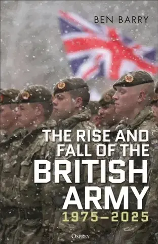 História The Rise and Fall of the British Army, 1975–2025 - Brigadier  Ben Barry