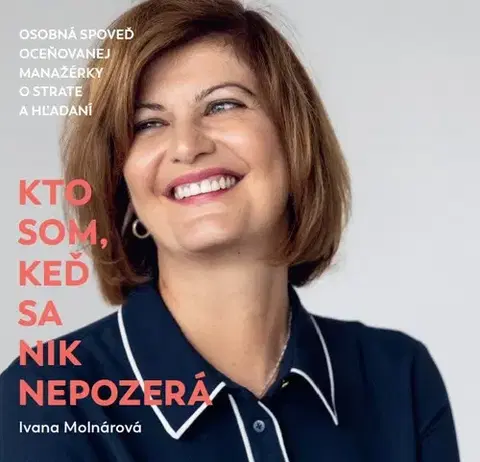 Biografie - ostatné Kto som, keď sa nik nepozerá - Osobná spoveď oceňovanej manažérky o strate a hľadaní - Ivana Molnárová