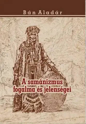 Sociológia, etnológia A samánizmus fogalma és jelenségei - Aladár Bán