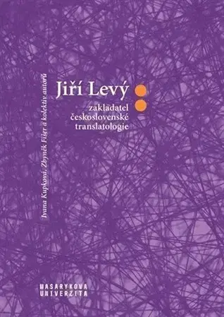 Literárna veda, jazykoveda Jiří Levý: zakladatel československé translatologie - Zbyněk Fišer,Ivana Kupková