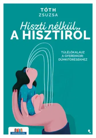 Výchova, cvičenie a hry s deťmi Hiszti nélkül a hisztiről - Túlélőkalauz a gyerekkori dühkitörésekhez - Zsuzsa Tóth