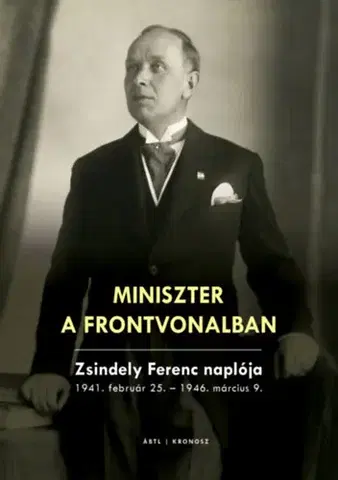 História Miniszter a frontvonalban - Zsindely Ferenc naplója 1941. február 25. - 1946. március 9.