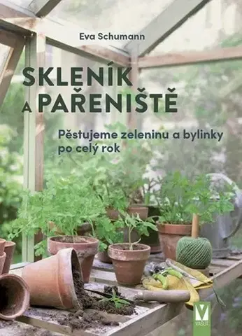 Úžitková záhrada Skleník a pařeniště – pěstujeme zeleninu a bylinky po celý rok - Eva Schumann