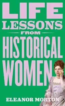 Sociológia, etnológia Life Lessons From Historical Women - Eleanor Morton