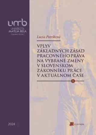 Pracovné právo Vplyv základných zásad pracovného práva na vybrané zmeny v slovenskom Zákonníku práce v aktuálnom ča - Lucia Petríková