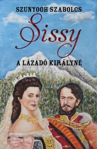 Historické romány Sissy - A lázadó királyné - Szabolcs Szunyogh