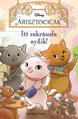 Rozprávky Disney - Arisztocicák - Itt cukrászda nyílik! - Jennifer Castle,Bea Boczán