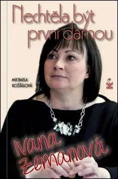 Biografie - ostatné Nechtěla být první dámou Ivana Zemanová - Michaela Kosťálová