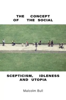 Filozofia The Concept of the Social: Scepticism, Idleness and Utopia - Malcolm Bull