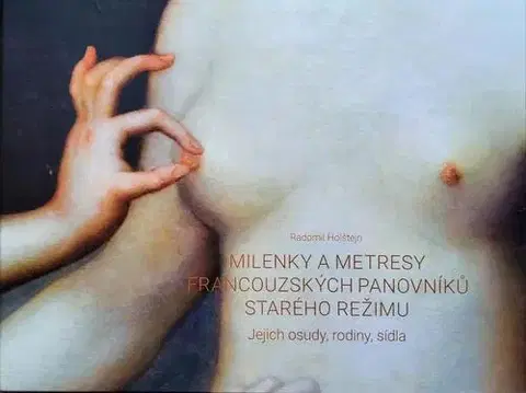 Starovek Milenky a metresy francouzských panovníků starého režimu - Jejich osudy, rodiny, sídla - Radomil Holštejn