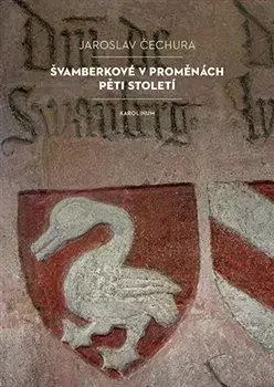 Slovenské a české dejiny Švamberkové v proměnách pěti století - Jaroslav Čechura