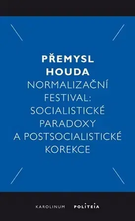 Sociológia, etnológia Normalizační festival: Socialistické paradoxy a postsocialistické korekce - Přemysl Houda