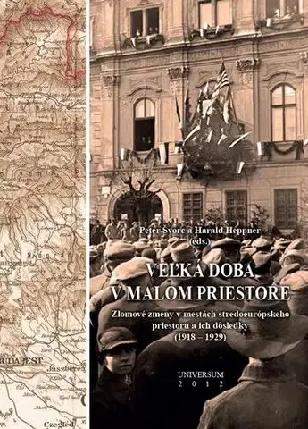 História - ostatné Veľká doba v malom priestore. Zlomové zmeny v mestách stredoeurópskeho priestoru a ich dôsledky (1918 – 1929) - Peter Švorc,Haral Heppner
