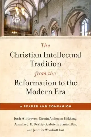 Náboženstvo The Christian Intellectual Tradition from the Reformation to the Modern Era - Annalise J. K. DeVries,Kirstin Anderson Birkhaug,Josh A. Reeves,Jennifer Woodruff Tait,Gabrielle Stanton Ray