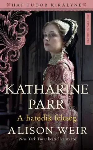 Historické romány Katharine Parr - A hatodik feleség - Alison Weir