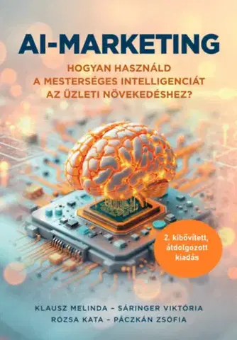 Marketing, reklama, žurnalistika AI-marketing - Hogyan használd a mesterséges intelligenciát az üzleti növekedéshez (2. átdolgozott, kibővített kiadás) - Kolektív autorov