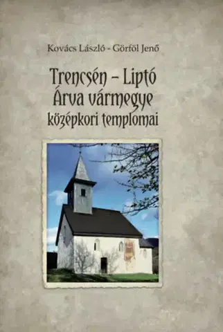 Architektúra Trencsén-Liptó - Árva vármegye középkori templomai - László Kovács,Jenő Görföl