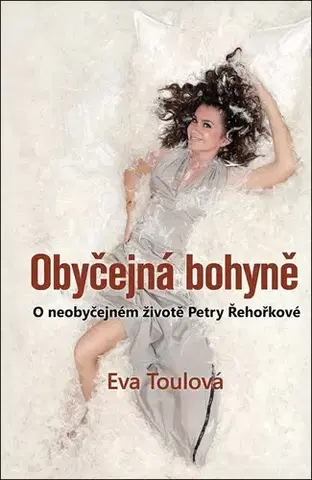 Osobnosti Obyčejná bohyně - O neobyčejném životě Petry Řehořkové - Eva Toulová