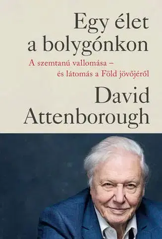 Prírodné vedy - ostatné Egy élet a bolygónkon. A szemtanú vallomása - és látomás a Föld jövőjéről - David Attenborough