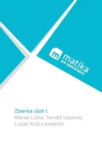 Matematika Matika pre spolužiakov: Zbierka úloh I. - Marek Liška,Tomáš Valenta,Lukáš Král,Kolektív autorov