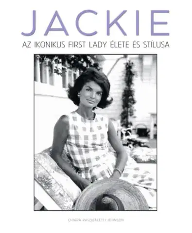 Osobnosti JACKIE – Az ikonikus first lady élete és stílusa - Chiara Pasqualetti Johnson