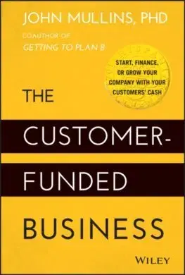 Podnikanie, obchod, predaj The Customer-Funded Business - Start, Finance, or Grow Your Company with Your Customers' Cash - John Mullins