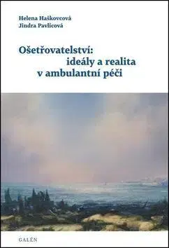 Ošetrovateľstvo, opatrovateľstvo Ošetřovatelství: ideály a realita v ambulantní péč - Helena Haškovcová,Jindra Pavlicová