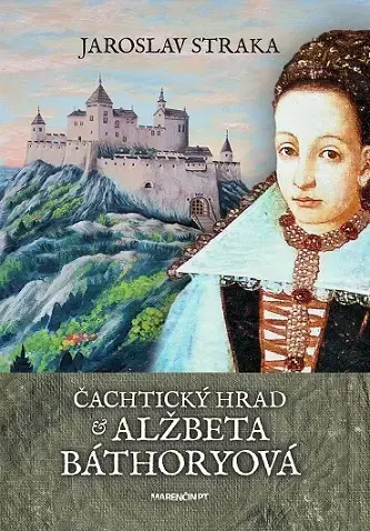 Slovenské a české dejiny Čachtický hrad a Alžbeta Báthoryová - Jaroslav Straka