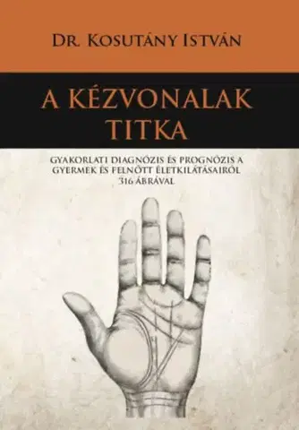 Veštenie, tarot, vykladacie karty A kézvonalak titka - Gyakorlati diagnózis és prognózis a gyermek és felnőtt életkilátásairól 316 ábrával - István Kosutány, Dr.